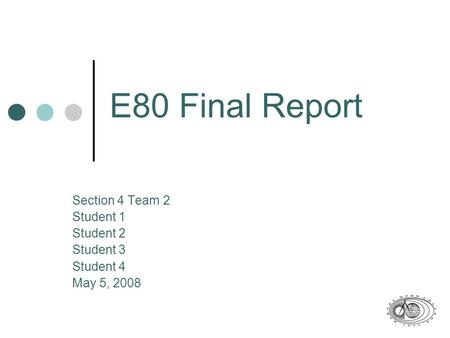 E80 Final Report Section 4 Team 2 Student 1 Student 2 Student 3 Student 4 May 5, 2008.