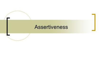Assertiveness. Assertiveness and Styles of Behaviour Assertive Respecting yourself and others equally Standing up for what you believe in & not damaging.