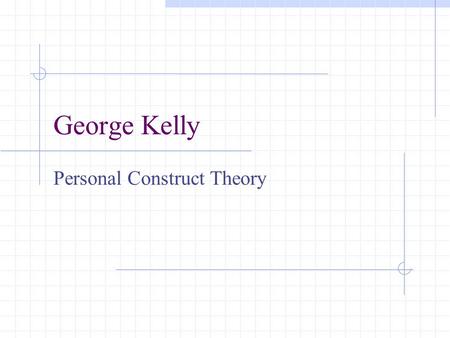 George Kelly Personal Construct Theory. I. Biography: 1905-1967 George Kelly was born in a farming community near Wichita, Kansas. He graduated with a.