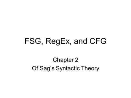 FSG, RegEx, and CFG Chapter 2 Of Sag’s Syntactic Theory.