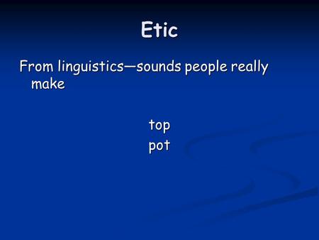 Etic From linguistics—sounds people really make toppot.