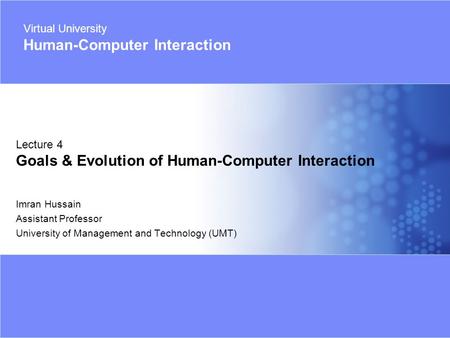 Virtual University - Human Computer Interaction 1 Imran Hussain | UMT Imran Hussain Assistant Professor University of Management and Technology (UMT) Lecture.