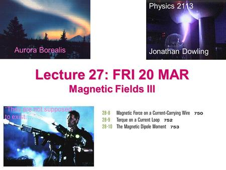 Lecture 27: FRI 20 MAR Magnetic Fields III Physics 2113 Jonathan Dowling “They are not supposed to exist….” Aurora Borealis.
