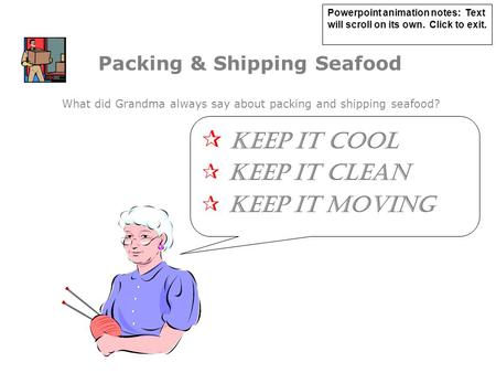Packing & Shipping Seafood  KEEP IT COOL  KEEP IT CLEAN  KEEP IT MOVING What did Grandma always say about packing and shipping seafood? Powerpoint animation.