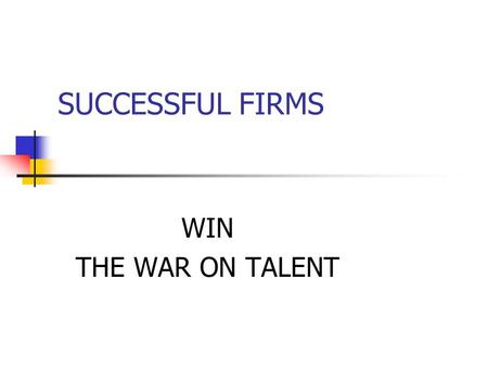 SUCCESSFUL FIRMS WIN THE WAR ON TALENT. TO WIN THE TALENT WAR Embrace a talent mindset Craft an “attracting” employee value proposition. Rebuild your.