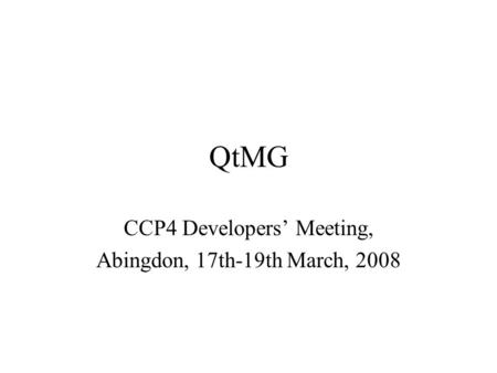 QtMG CCP4 Developers’ Meeting, Abingdon, 17th-19th March, 2008.