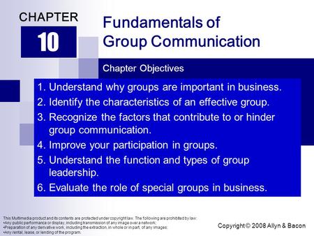 Copyright © 2008 Allyn & Bacon Fundamentals of Group Communication 10 CHAPTER Chapter Objectives This Multimedia product and its contents are protected.