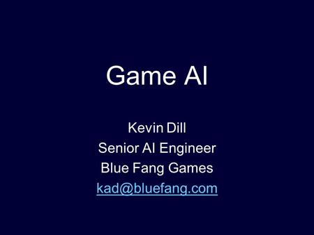Game AI Kevin Dill Senior AI Engineer Blue Fang Games
