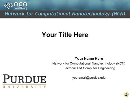 Network for Computational Nanotechnology (NCN) Your Title Here Your Name Here Network for Computational Nanotechnology (NCN) Electrical and Computer Engineering.