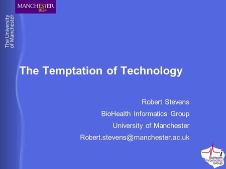The Temptation of Technology Robert Stevens BioHealth Informatics Group University of Manchester