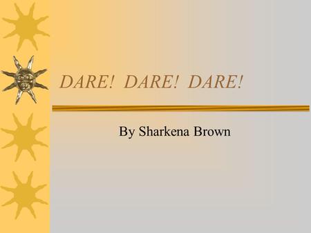 DARE! DARE! DARE! By Sharkena Brown. Marijuana  I learned that using Marijuana can cause you to act stupid, think you can fight and go crazy.