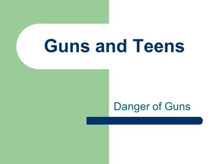 Guns and Teens Danger of Guns. Objective: Students will be able to understand the dangerous opportunities that present themselves when guns are available.