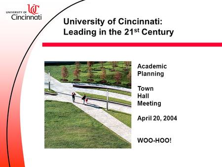 Academic Planning Town Hall Meeting April 20, 2004 WOO-HOO! University of Cincinnati: Leading in the 21 st Century.