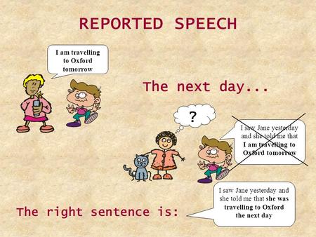 REPORTED SPEECH I am travelling to Oxford tomorrow The next day... The right sentence is: I saw Jane yesterday and she told me that she was travelling.