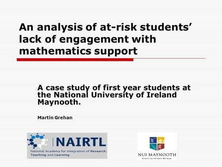 An analysis of at-risk students’ lack of engagement with mathematics support A case study of first year students at the National University of Ireland.