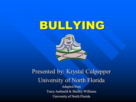BULLYING Presented by: Krystal Culpepper University of North Florida Adapted from Tracy Ambuehl & Shelley Williams University of North Florida.