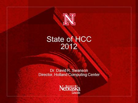 State of HCC 2012 Dr. David R. Swanson Director, Holland Computing Center.
