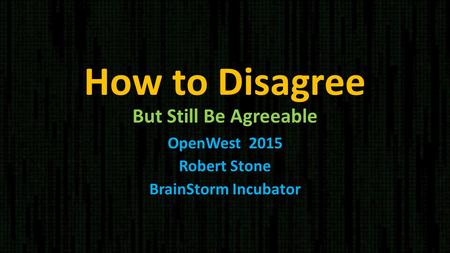 How to Disagree But Still Be Agreeable OpenWest 2015 Robert Stone BrainStorm Incubator.