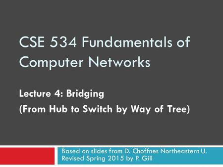 CSE 534 Fundamentals of Computer Networks Lecture 4: Bridging (From Hub to Switch by Way of Tree) Based on slides from D. Choffnes Northeastern U. Revised.