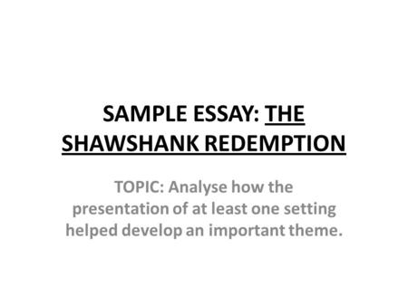 SAMPLE ESSAY: THE SHAWSHANK REDEMPTION TOPIC: Analyse how the presentation of at least one setting helped develop an important theme.