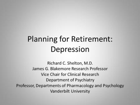 Planning for Retirement: Depression Richard C. Shelton, M.D. James G. Blakemore Research Professor Vice Chair for Clinical Research Department of Psychiatry.