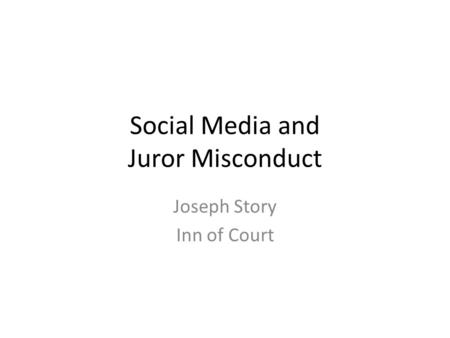 Social Media and Juror Misconduct Joseph Story Inn of Court.
