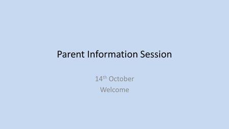 Parent Information Session 14 th October Welcome.