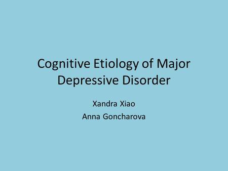 Cognitive Etiology of Major Depressive Disorder Xandra Xiao Anna Goncharova.