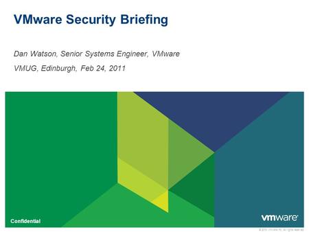 © 2010 VMware Inc. All rights reserved Confidential VMware Security Briefing Dan Watson, Senior Systems Engineer, VMware VMUG, Edinburgh, Feb 24, 2011.