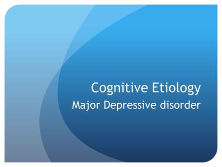 Cognitive Etiology Major Depressive disorder. Key concept The way we think, influences the way we feel and therefore can cause mood disorders.