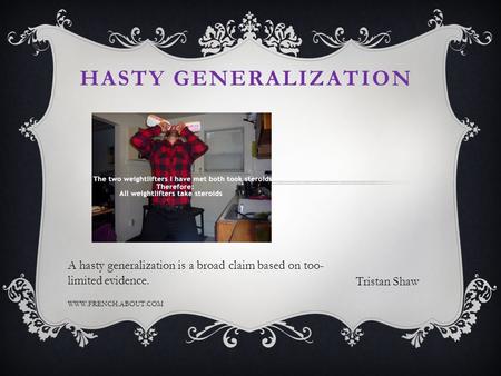 HASTY GENERALIZATION Tristan Shaw A hasty generalization is a broad claim based on too- limited evidence. WWW.FRENCH.ABOUT.COM.