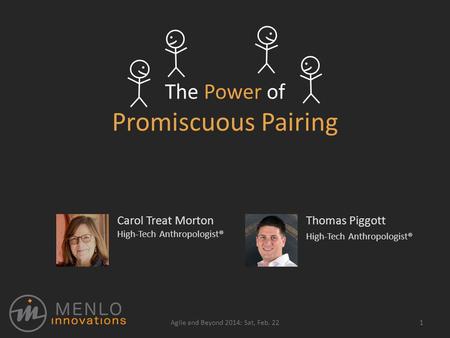 The Power of Promiscuous Pairing Thomas Piggott High-Tech Anthropologist® 1Agile and Beyond 2014: Sat, Feb. 22 Carol Treat Morton High-Tech Anthropologist®