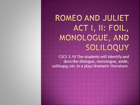 CSCS 3.10 The students will identify and describe dialogue, monologue, aside, soliloquy, etc.in a play/dramatic literature.