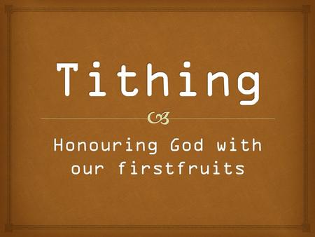 Honouring God with our firstfruits.  5 Stupid Reasons to Tithe 4 Great Reasons to Tithe 3 Successful Tithers 2 Things to Mix with Tithing 1 Key to Successful.
