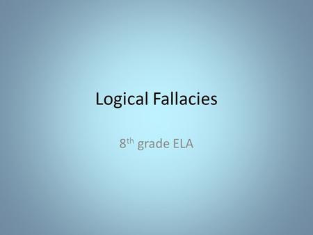 Logical Fallacies 8 th grade ELA. What is a logical fallacy? Definition: a mistake in reasoning. Used when trying to make an argument and the use of bad.
