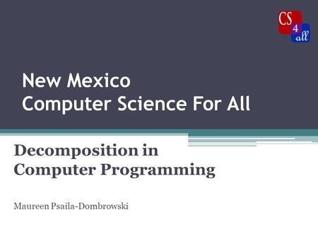 New Mexico Computer Science For All Decomposition in Computer Programming Maureen Psaila-Dombrowski.