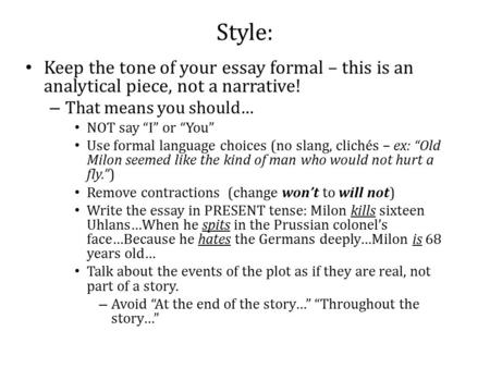 Style: Keep the tone of your essay formal – this is an analytical piece, not a narrative! – That means you should… NOT say “I” or “You” Use formal language.