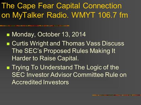 The Cape Fear Capital Connection on MyTalker Radio. WMYT 106.7 fm Monday, October 13, 2014 Curtis Wright and Thomas Vass Discuss The SEC’s Proposed Rules.