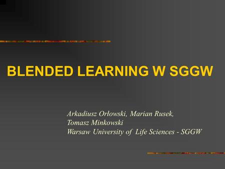 BLENDED LEARNING W SGGW Arkadiusz Orłowski, Marian Rusek, Tomasz Minkowski Warsaw University of Life Sciences - SGGW.