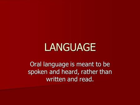 LANGUAGE Oral language is meant to be spoken and heard, rather than written and read.