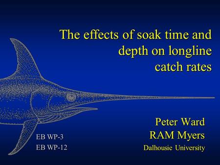 Peter Ward RAM Myers Dalhousie University The effects of soak time and depth on longline catch rates EB WP-3 EB WP-12.