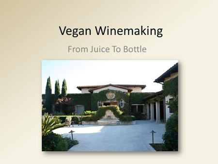 Vegan Winemaking From Juice To Bottle. Why Vegan? Marketing – Vegan wines appeal to a broader range of consumers Consumers with plant based diets often.