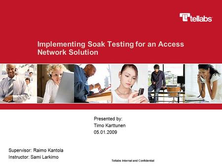 Tellabs Internal and Confidential Implementing Soak Testing for an Access Network Solution Presented by: Timo Karttunen 05.01.2009 Supervisor: Raimo Kantola.