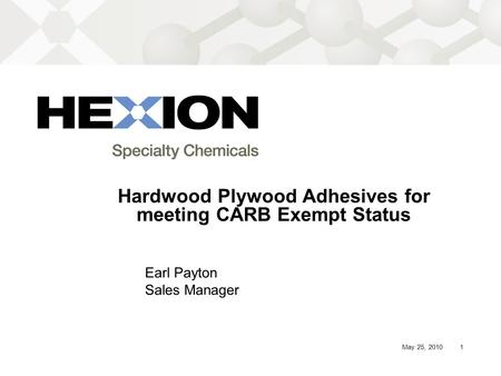 1May 25, 2010 Hardwood Plywood Adhesives for meeting CARB Exempt Status Earl Payton Sales Manager.