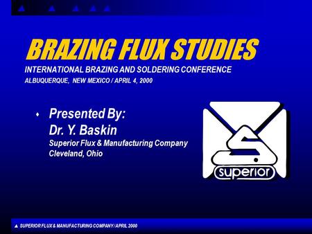 SUPERIOR FLUX & MANUFACTURING COMPANY / APRIL 2000 BRAZING FLUX STUDIES INTERNATIONAL BRAZING AND SOLDERING CONFERENCE ALBUQUERQUE, NEW MEXICO / APRIL.