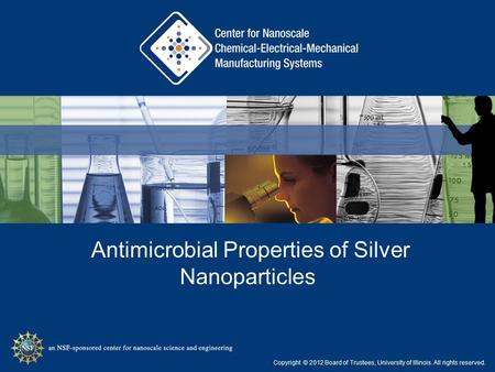 Antimicrobial Properties of Silver Nanoparticles Copyright © 2012 Board of Trustees, University of Illinois. All rights reserved.