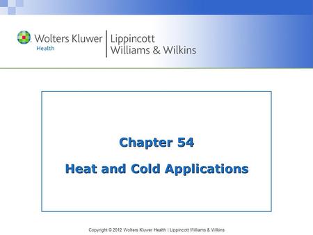 Copyright © 2012 Wolters Kluwer Health | Lippincott Williams & Wilkins Chapter 54 Heat and Cold Applications.