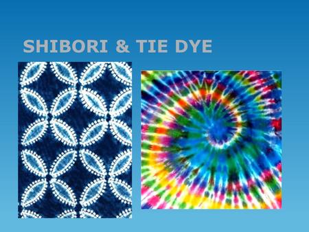SHIBORI & TIE DYE. Dyeing Basics  Use good quality dye  Use soft 100% cotton or linen fabric  Prewash fabric  Let dye soak for 24 hours in plastic.