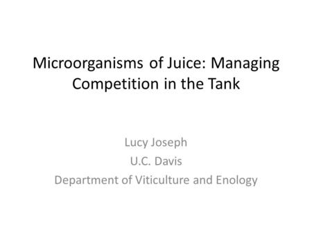 Microorganisms of Juice: Managing Competition in the Tank Lucy Joseph U.C. Davis Department of Viticulture and Enology.