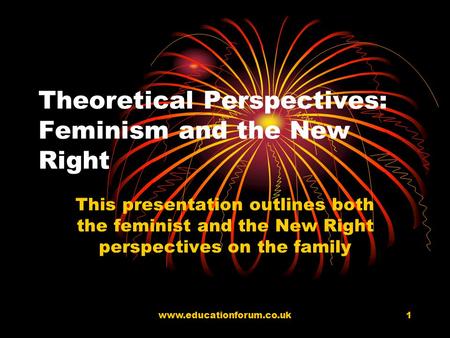 www.educationforum.co.uk1 Theoretical Perspectives: Feminism and the New Right This presentation outlines both the feminist and the New Right perspectives.